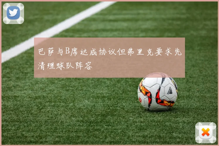巴萨与B席达成协议但弗里克要求先清理球队阵容
