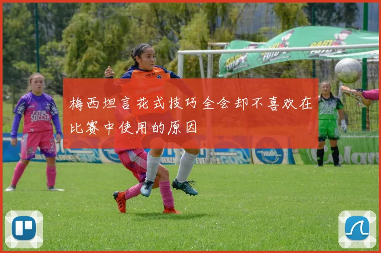 梅西坦言花式技巧全会却不喜欢在比赛中使用的原因