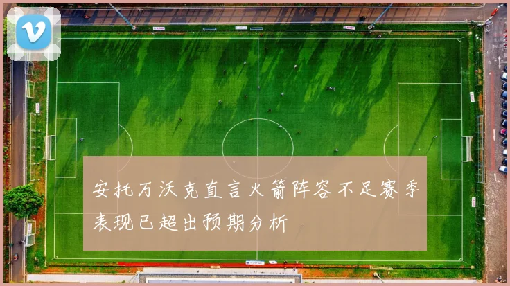 安托万沃克直言火箭阵容不足赛季表现已超出预期分析