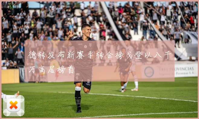 德转发布新赛季转会榜戈登以八千万高居榜首