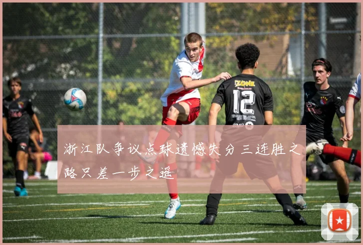 浙江队争议点球遗憾失分三连胜之路只差一步之遥